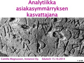 1 of 20 
Analytiikka 
asiakasymmärryksen 
kasvattajana 
Camilla Magnusson, Instanssi Oy. Edutech 15.10.2014 
 