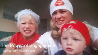 Camilla Rigby, November 2016
The Power of Engagement
 