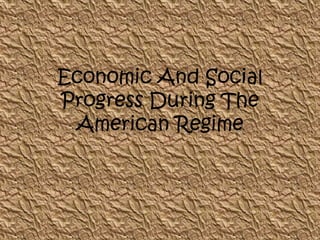 Economic And Social
Progress During The
American Regime
 