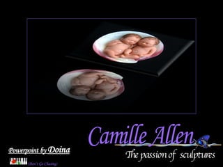 The passion of  sculptures Powerpoint by  Doina (Don’t Go Chasing) Camille Allen 