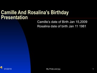 Camille And Rosalina’s Birthday Presentation Camille’s date of Birth Jan 15,2009 Rosalina date of birth Jan 11 1981 