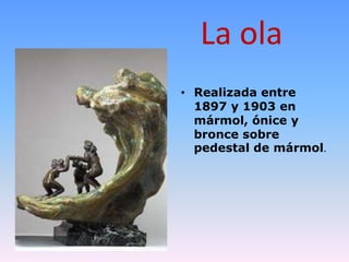 La ola
• Realizada entre
  1897 y 1903 en
  mármol, ónice y
  bronce sobre
  pedestal de mármol.
 