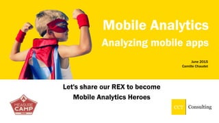 CCT Consulting
June 2015
Camille Chaudet
Mobile Analytics
Analyzing mobile apps
Let's share our REX to become
Mobile Analytics Heroes
 