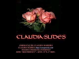 FORMATAÇÃO: CLAUDIA MADEIRA CLAUDIA’SLIDES:  http://corepoesia.com   TEXTO E IMAGENS: INTERNET SOM: “BEETHOVEN” – SINF. N° 9, 3° MOV.  