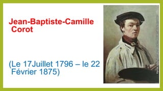 Jean-Baptiste-Camille
Corot
(Le 17Juillet 1796 – le 22
Février 1875)
 