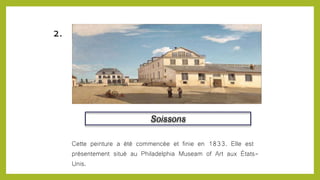 Soissons
2.
Cette peinture a été commencée et finie en 1833. Elle est
présentement situé au Philadelphia Museam of Art aux États-
Unis.
 