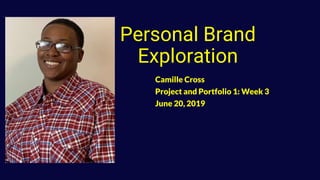 Personal Brand
Exploration
Camille Cross
Project and Portfolio 1: Week 3
June 20, 2019
 