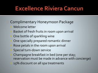 Complimentary Honeymoon Package
 Welcome letter
 Basket of fresh fruits in room upon arrival
 One bottle of sparkling wine
 One specially prepared romantic dinner
 Rose petals in the room upon arrival
 Special turn-down service
 Champagne breakfast in bed (one per stay;
reservation must be made in advance with concierge)
 15% discount on all spa treatments
 