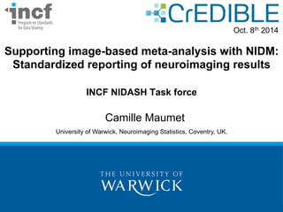 Supporting image-based meta-analysis with NIDM: 
Standardized reporting of neuroimaging results 
INCF NIDASH Task force 
Camille Maumet 
University of Warwick, Neuroimaging Statistics, Coventry, UK. 
Oct. 8th 2014 
 