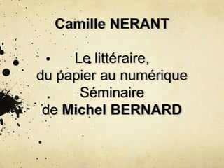 Camille NERANT
Le littéraire,
du papier au numérique
Séminaire
de Michel BERNARD
 