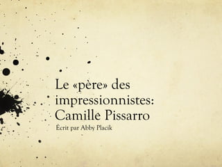 Le «père» des
impressionnistes:
Camille Pissarro
Écrit par Abby Placik
 