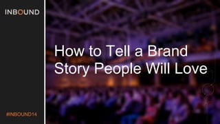 #INBOUND14 
How to Tell a Brand 
Story People Will Love 
 