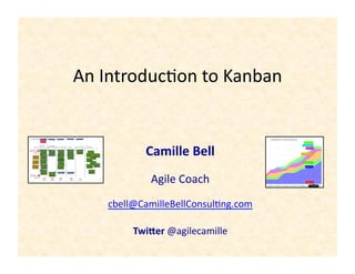 An	
  Introduc+on	
  to	
  Kanban	
  
Camille	
  Bell	
  
Agile	
  Coach	
  
cbell@CamilleBellConsul+ng.com	
  
Twi+er	
  @agilecamille	
  
 