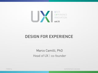 DESIGN FOR EXPERIENCE 
Marco Camilli, PhD 
Head of UX | co-founder 
17/09/14 EXPERIENCE DESIGN 
 