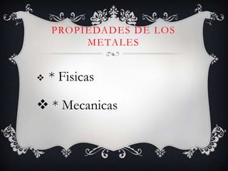 PROPIEDADES DE LOS
         METALES


   * Fisicas

 * Mecanicas
 