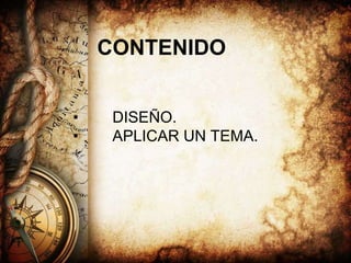 CONTENIDO
• DISEÑO.
• APLICAR UN TEMA.