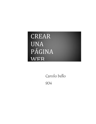 CREAR 
UNA 
PÁGINA 
WEB 
Camilo bello 
904 
 