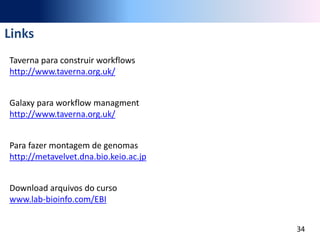 Links
Taverna para construir workflows
http://www.taverna.org.uk/
Galaxy para workflow managment
http://www.taverna.org.uk/
Para fazer montagem de genomas
http://metavelvet.dna.bio.keio.ac.jp
Download arquivos do curso
www.lab-bioinfo.com/EBI
34
 