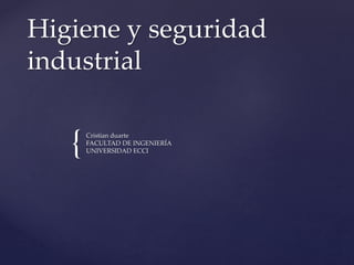{
Higiene y seguridad
industrial
Cristian duarte
FACULTAD DE INGENIERÍA
UNIVERSIDAD ECCI
 