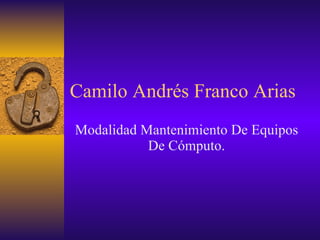 Camilo Andrés Franco Arias Modalidad Mantenimiento De Equipos De Cómputo. 
