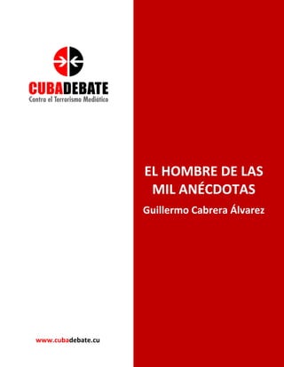EL HOMBRE DE LAS
MIL ANÉCDOTAS
Guillermo Cabrera Álvarez
www.cubadebate.cu
 