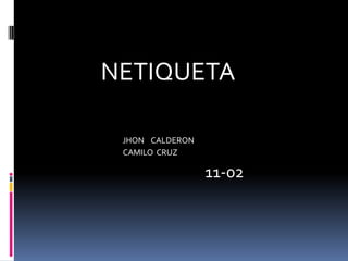 NETIQUETA

 JHON CALDERON
 CAMILO CRUZ

                 11-02
 
