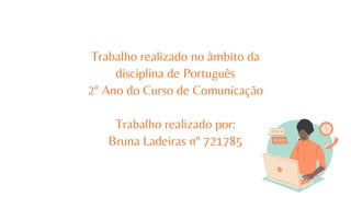 Trabalho realizado no âmbito da
disciplina de Português
2º Ano do Curso de Comunicação
Trabalho realizado por:
Bruna Ladeiras nº 721785
 