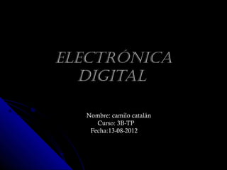 ElEctrónica
  digital

  Nombre: camilo catalán
     Curso: 3B-TP
   Fecha:13-08-2012
 