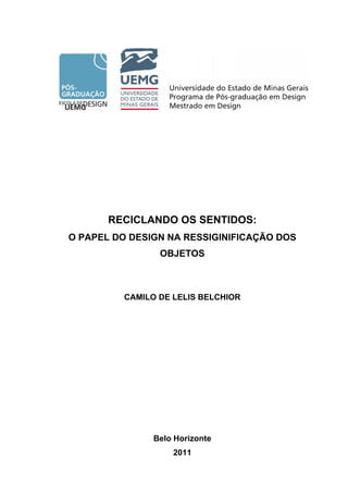RECICLANDO OS SENTIDOS:
O PAPEL DO DESIGN NA RESSIGINIFICAÇÃO DOS
                 OBJETOS



          CAMILO DE LELIS BELCHIOR




                Belo Horizonte
                    2011
 