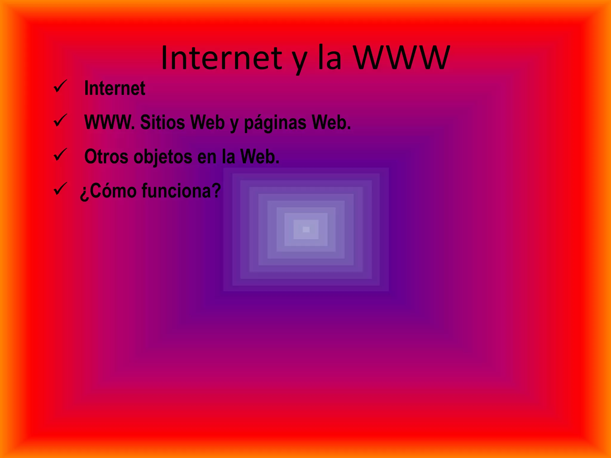 Internet y la WWW
 Internet
 WWW. Sitios Web y páginas Web.
 Otros objetos en la Web.
 ¿Cómo funciona?
 