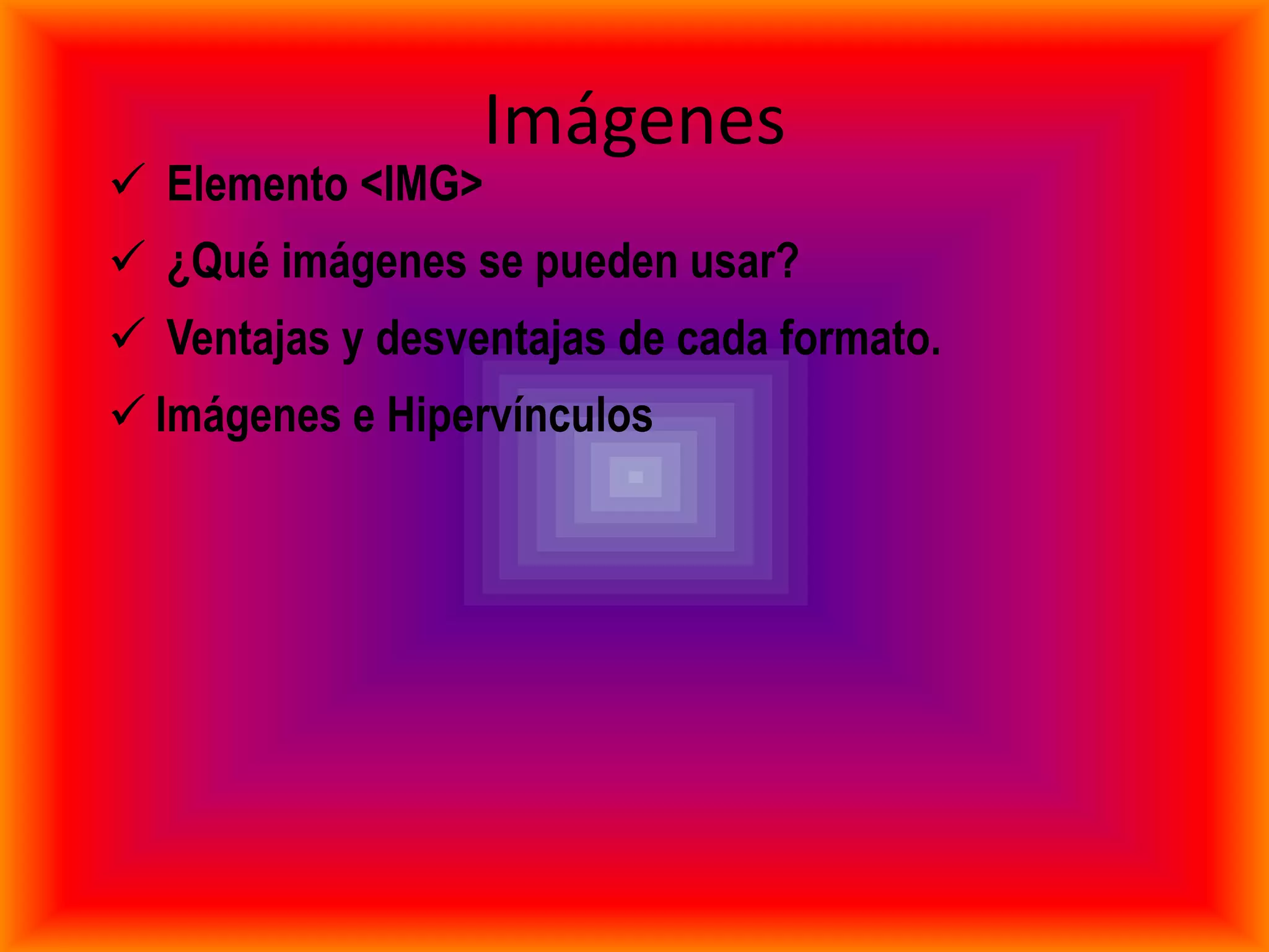 Imágenes
 Elemento <IMG>
 ¿Qué imágenes se pueden usar?
 Ventajas y desventajas de cada formato.
 Imágenes e Hipervínculos
 