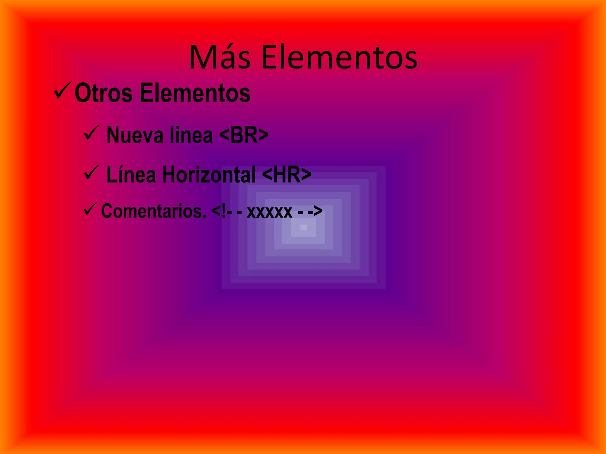 Más Elementos
Otros Elementos
   Nueva linea <BR>
   Línea Horizontal <HR>
   Comentarios. <!- - xxxxx - ->
 