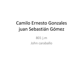 Camilo Ernesto Gonzales
juan Sebastián Gómez
801 j.m
John caraballo
 
