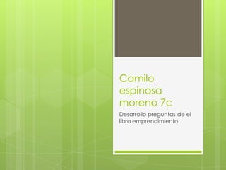 Camilo
espinosa
moreno 7c
Desarrollo preguntas de el
libro emprendimiento
 