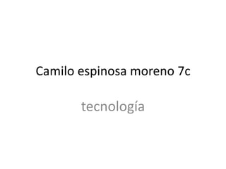 Camilo espinosa moreno 7c

       tecnología
 
