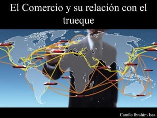Camilo Ibrahim Issa
El Comercio y su relación con el
trueque
 
