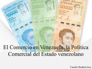 Camilo Ibrahim Issa
El Comercio en Venezuela, la Política
Comercial del Estado venezolano
 