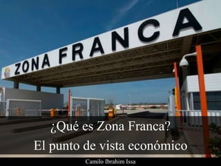 ¿Qué es Zona Franca?
El punto de vista económico
Camilo Ibrahim Issa
 