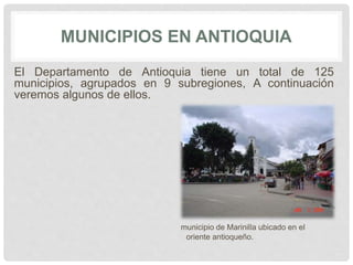 MUNICIPIOS EN ANTIOQUIA
El Departamento de Antioquia tiene un total de 125
municipios, agrupados en 9 subregiones, A continuación
veremos algunos de ellos.
municipio de Marinilla ubicado en el
oriente antioqueño.
 