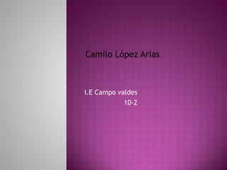 I.E Campo valdes
10-2
Camilo López Arias
 