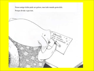 Nosso amigo leitão pode ser guloso, mas todo mundo gosta dele.
Porque divide o que tem.
 