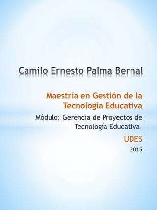 Maestría en Gestión de la
Tecnología Educativa
Módulo: Gerencia de Proyectos de
Tecnología Educativa
UDES
2015
 