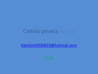 Camilo pineda correa
Kamilo19930626@hotmail.com
111R
 