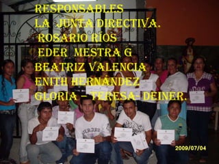 ResponsablesLa  junta directiva. rosario ríos  eder  mestra gBeatriz valenciaEnith HernándezGloria – teresa- deiner. 