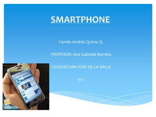 SMARTPHONE

   Camilo Andrés Quiroz Q.

PROFESOR: Ana Gabriela Barreto

COLEGIO SAN JOSE DE LA SALLE

             9-C
 