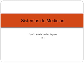 Camilo Andrés Sánchez Esparza
11-1
Sistemas de Medición
 