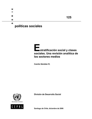 Estratificación social y clases
sociales. Una revisión analítica de
los sectores medios
Camilo Sémbler R.
División de Desarrollo Social
6(5,(
políticas sociales
125
Santiago de Chile, diciembre de 2006
 