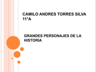 CAMILO ANDRES TORRES SILVA 
11°A 
GRANDES PERSONAJES DE LA 
HISTORIA 
 