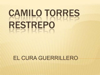 CAMILO TORRES
RESTREPO
EL CURA GUERRILLERO
 