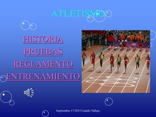 ATLETISMO
HISTORIA
PRUEBAS
REGLAMENTO
ENTRENAMIENTO
Septiembre 17/2015 Camilo Vallejo
 